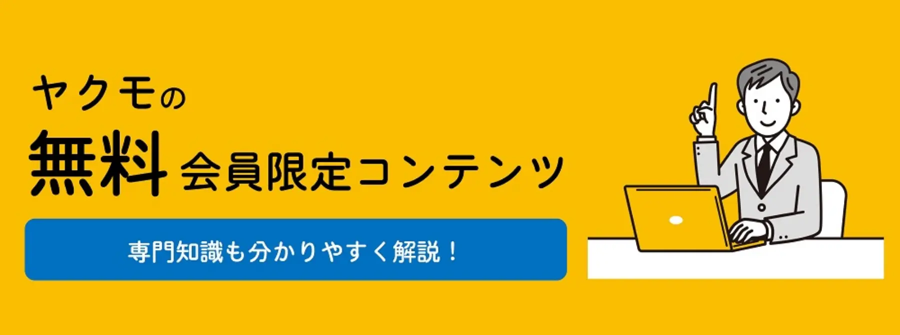 ヤクモの無料会員限定コンテンツ　専門知識もわかりやすく解説！